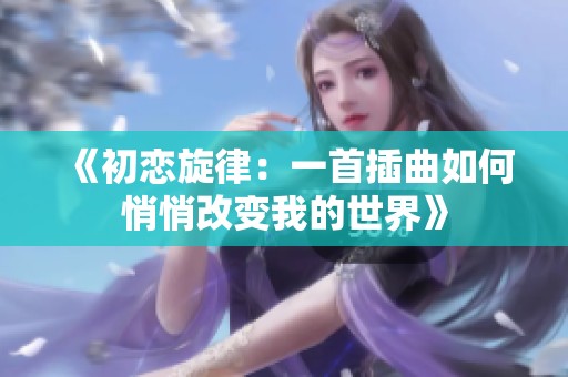 《初恋旋律：一首插曲如何悄悄改变我的世界》