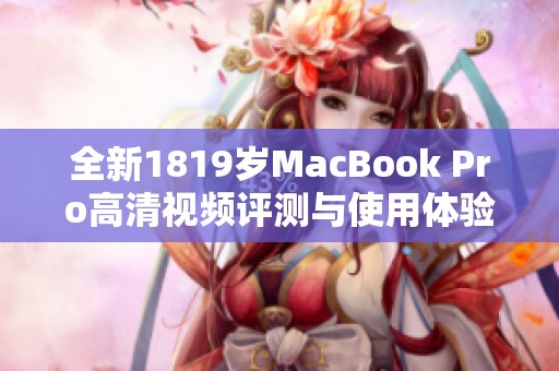 全新1819岁MacBook Pro高清视频评测与使用体验分享