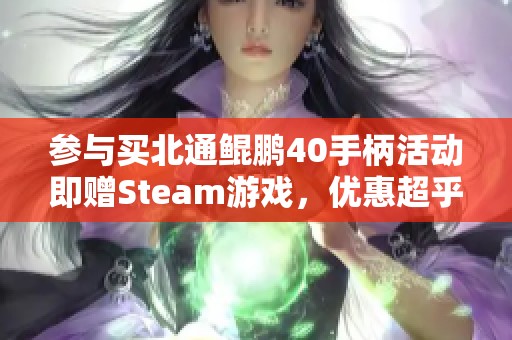 参与买北通鲲鹏40手柄活动即赠Steam游戏，优惠超乎想象