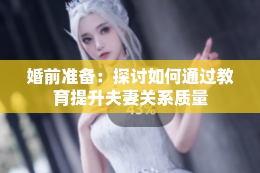 婚前准备：探讨如何通过教育提升夫妻关系质量