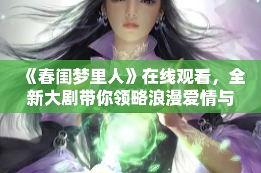 《春闺梦里人》在线观看，全新大剧带你领略浪漫爱情与悲欢离合