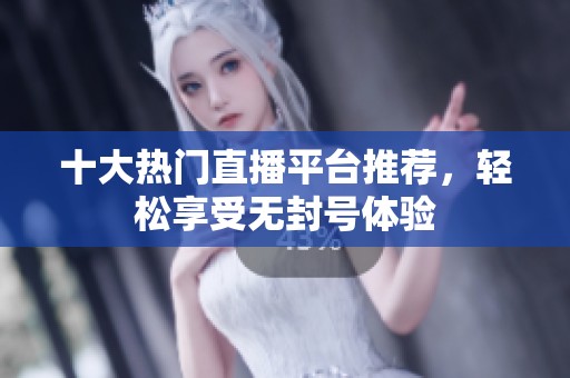 十大热门直播平台推荐，轻松享受无封号体验