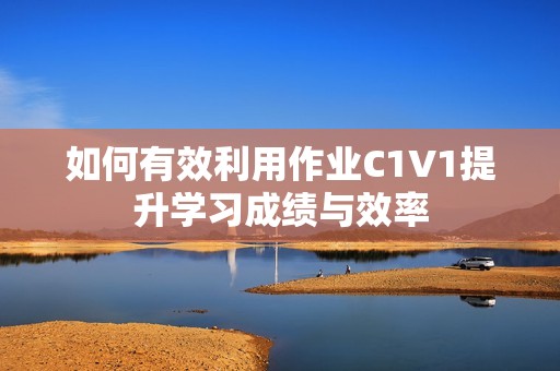 如何有效利用作业C1V1提升学习成绩与效率