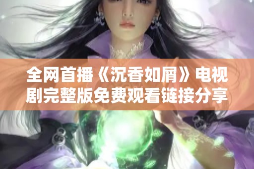 全网首播《沉香如屑》电视剧完整版免费观看链接分享