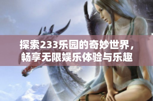 探索233乐园的奇妙世界，畅享无限娱乐体验与乐趣