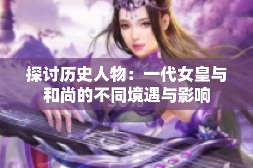 探讨历史人物：一代女皇与和尚的不同境遇与影响