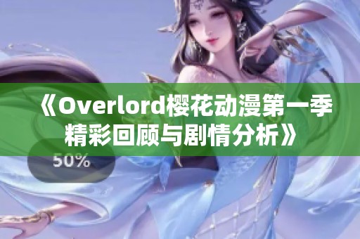 《Overlord樱花动漫第一季精彩回顾与剧情分析》