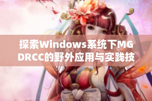 探索Windows系统下MGDRCC的野外应用与实践技巧