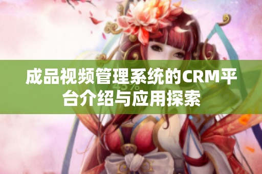 成品视频管理系统的CRM平台介绍与应用探索