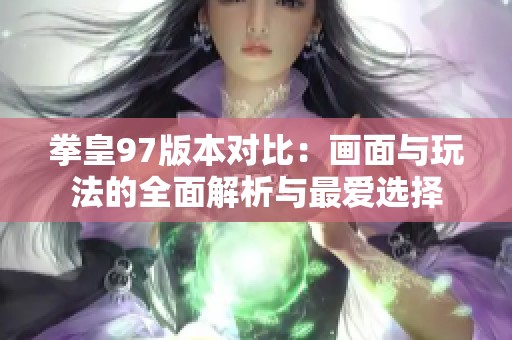 拳皇97版本对比：画面与玩法的全面解析与最爱选择