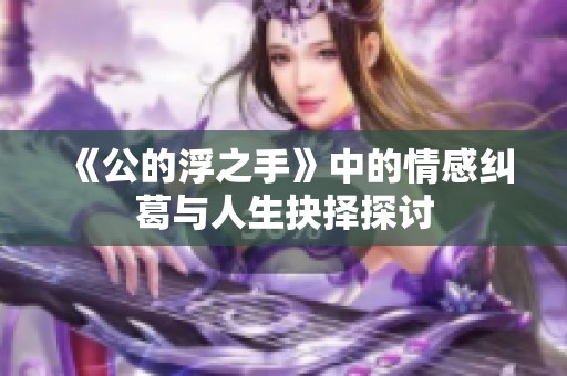 《公的浮之手》中的情感纠葛与人生抉择探讨