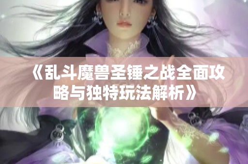 《乱斗魔兽圣锤之战全面攻略与独特玩法解析》