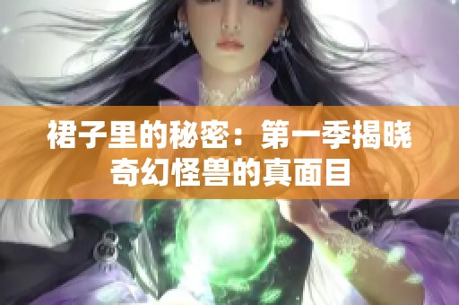 裙子里的秘密：第一季揭晓奇幻怪兽的真面目