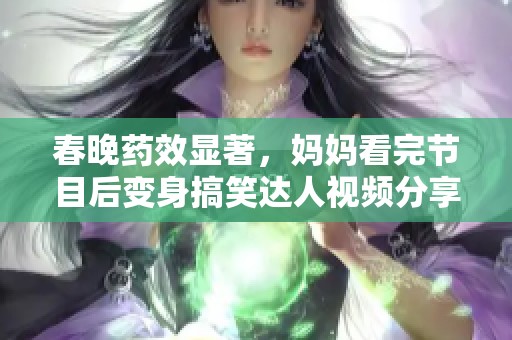 春晚药效显著，妈妈看完节目后变身搞笑达人视频分享