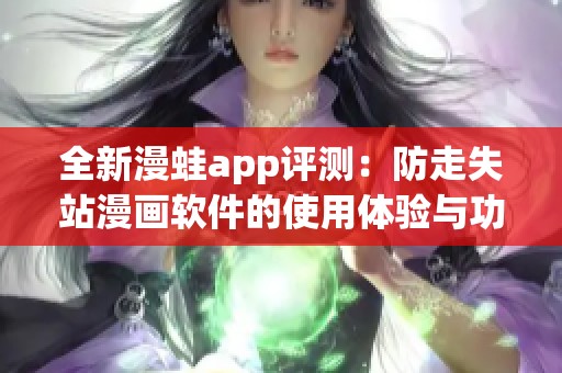 全新漫蛙app评测：防走失站漫画软件的使用体验与功能分析