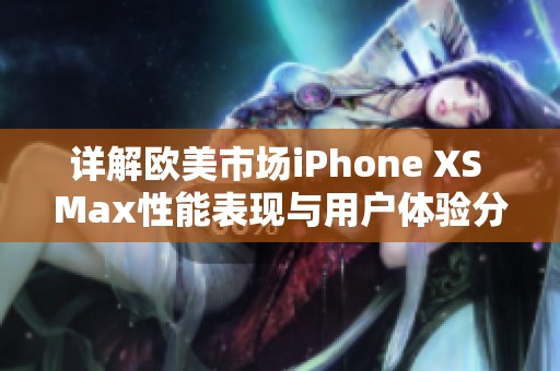 详解欧美市场iPhone XS Max性能表现与用户体验分析