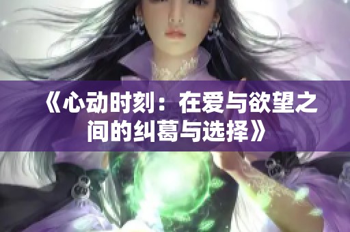 《心动时刻：在爱与欲望之间的纠葛与选择》