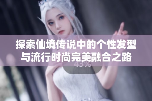 探索仙境传说中的个性发型与流行时尚完美融合之路