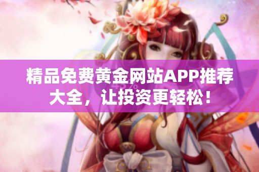 精品免费黄金网站APP推荐大全，让投资更轻松！