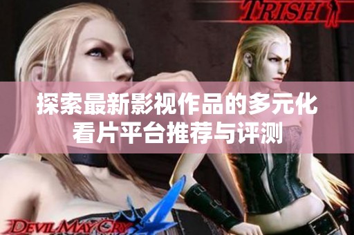 探索最新影视作品的多元化看片平台推荐与评测