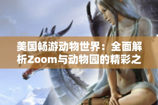 美国畅游动物世界：全面解析Zoom与动物园的精彩之旅