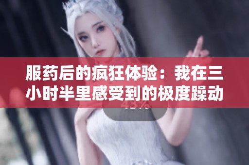 服药后的疯狂体验：我在三小时半里感受到的极度躁动