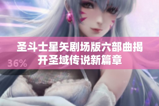 圣斗士星矢剧场版六部曲揭开圣域传说新篇章