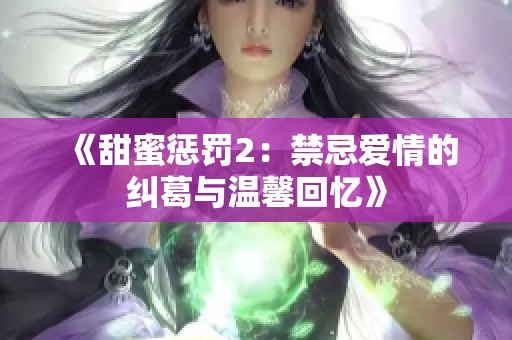 《甜蜜惩罚2：禁忌爱情的纠葛与温馨回忆》