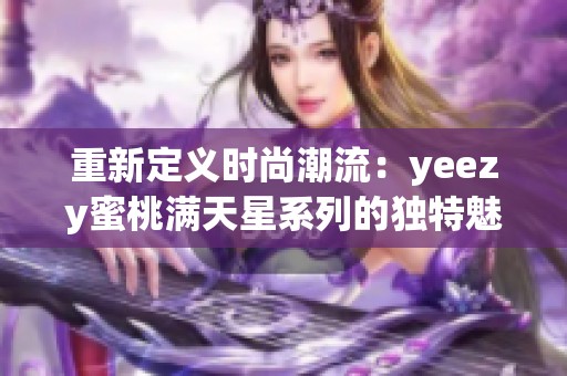 重新定义时尚潮流：yeezy蜜桃满天星系列的独特魅力