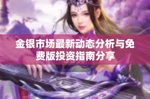 金银市场最新动态分析与免费版投资指南分享