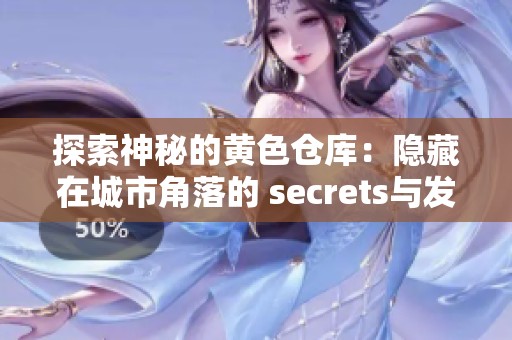 探索神秘的黄色仓库：隐藏在城市角落的 secrets与发现