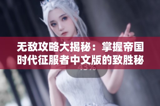 无敌攻略大揭秘：掌握帝国时代征服者中文版的致胜秘钥