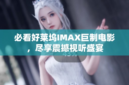 必看好莱坞IMAX巨制电影，尽享震撼视听盛宴