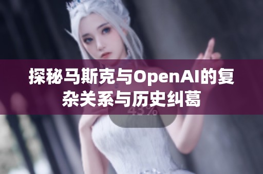 探秘马斯克与OpenAI的复杂关系与历史纠葛