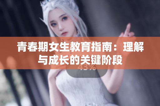 青春期女生教育指南：理解与成长的关键阶段