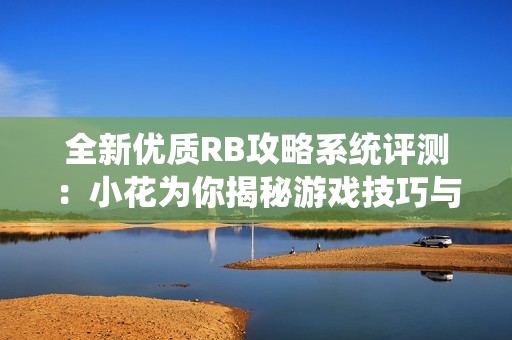 全新优质RB攻略系统评测：小花为你揭秘游戏技巧与策略