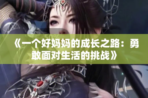 《一个好妈妈的成长之路：勇敢面对生活的挑战》