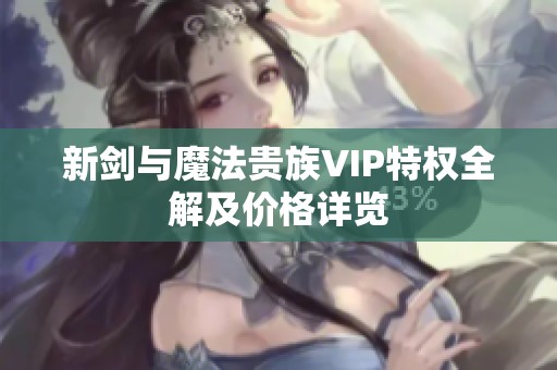 新剑与魔法贵族VIP特权全解及价格详览