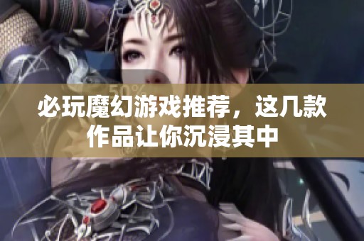 必玩魔幻游戏推荐，这几款作品让你沉浸其中