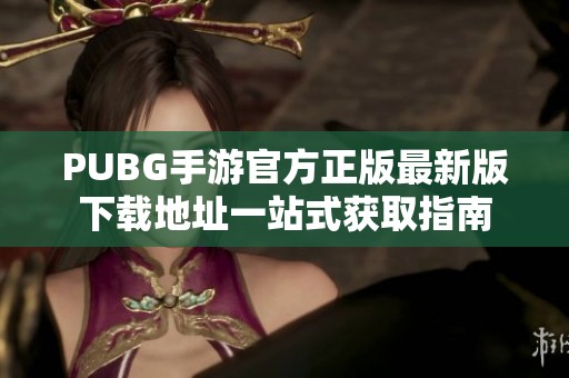 PUBG手游官方正版最新版下载地址一站式获取指南