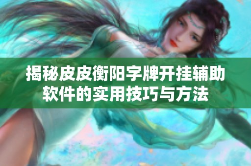 揭秘皮皮衡阳字牌开挂辅助软件的实用技巧与方法