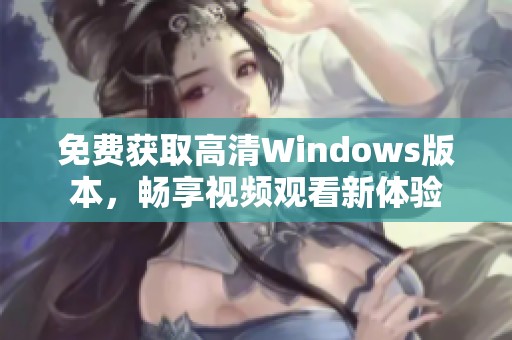 免费获取高清Windows版本，畅享视频观看新体验