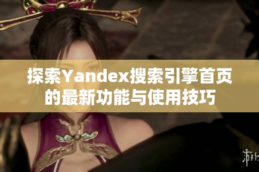 探索Yandex搜索引擎首页的最新功能与使用技巧