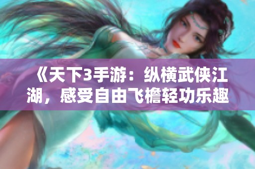 《天下3手游：纵横武侠江湖，感受自由飞檐轻功乐趣》