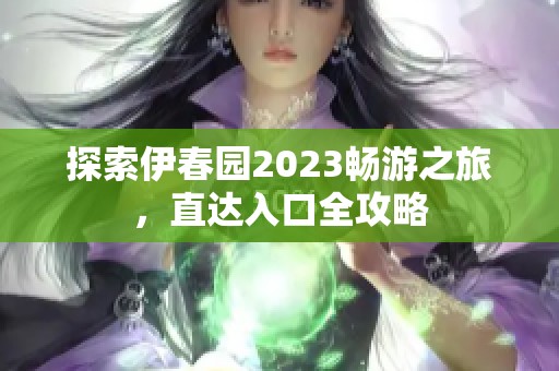 探索伊春园2023畅游之旅，直达入口全攻略