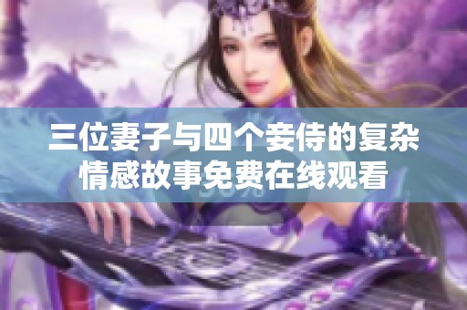 三位妻子与四个妾侍的复杂情感故事免费在线观看