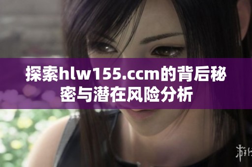 探索hlw155.ccm的背后秘密与潜在风险分析