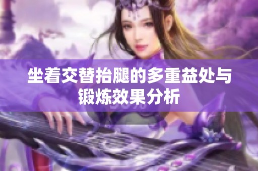 坐着交替抬腿的多重益处与锻炼效果分析