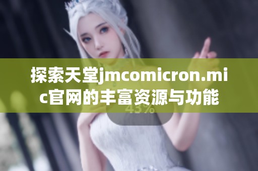 探索天堂jmcomicron.mic官网的丰富资源与功能