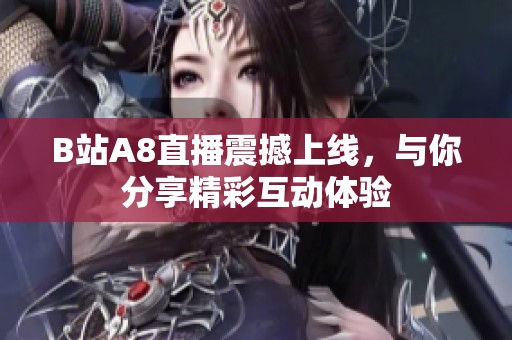 B站A8直播震撼上线，与你分享精彩互动体验